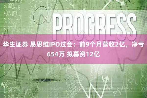 华生证券 易思维IPO过会：前9个月营收2亿，净亏654万 拟募资12亿