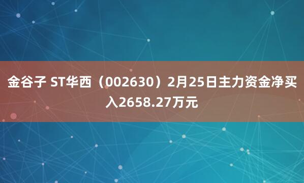 金谷子 ST华西（002630）2月25日主力资金净买入2658.27万元