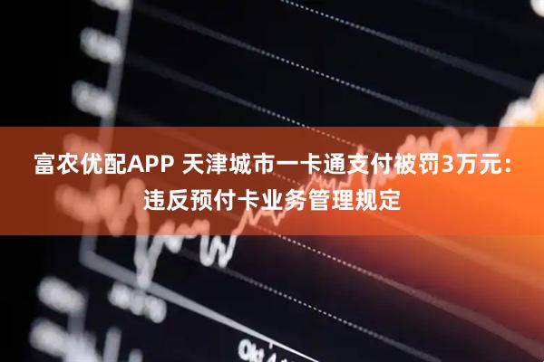富农优配APP 天津城市一卡通支付被罚3万元：违反预付卡业务管理规定