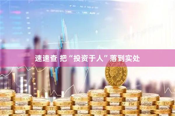 速速查 把“投资于人”落到实处