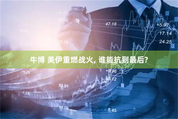 牛博 美伊重燃战火, 谁能抗到最后?